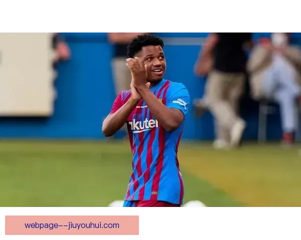 法蒂租借结束回归巴塞罗那赛季冲击主力位置迎来生涯重要转折点