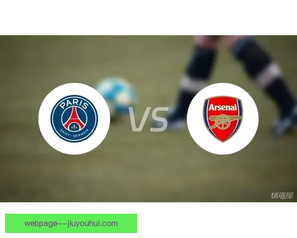 阿森纳欧冠主场大胜巴黎圣日耳曼展现强势攻防实力