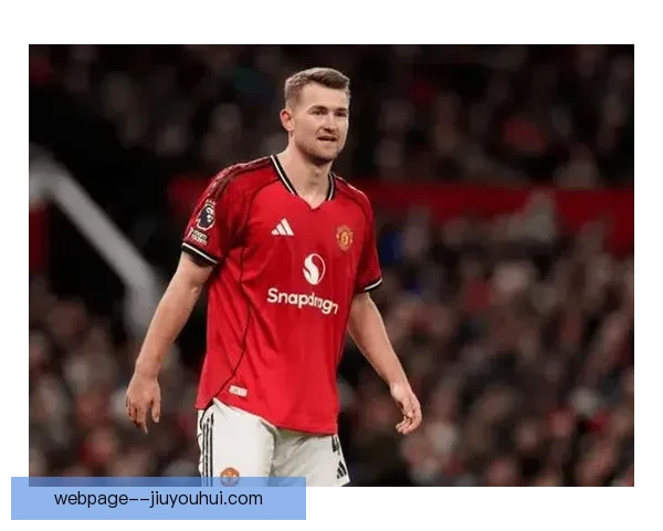 马泰斯德里赫特与努赛尔马兹拉维重返滕哈格麾下加盟曼联开启新篇章